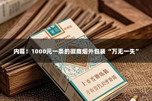 内幕！1000元一条的徽商烟外包装“万无一失”