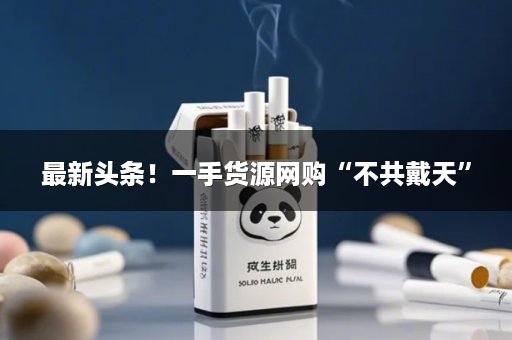 最新头条！一手货源网购“不共戴天”